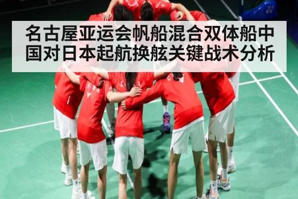 名古屋亚运会帆船混合双体船中国对日本起航换舷关键战术分析