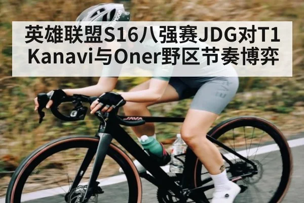 英雄联盟S16八强赛JDG对T1 Kanavi与Oner野区节奏博弈