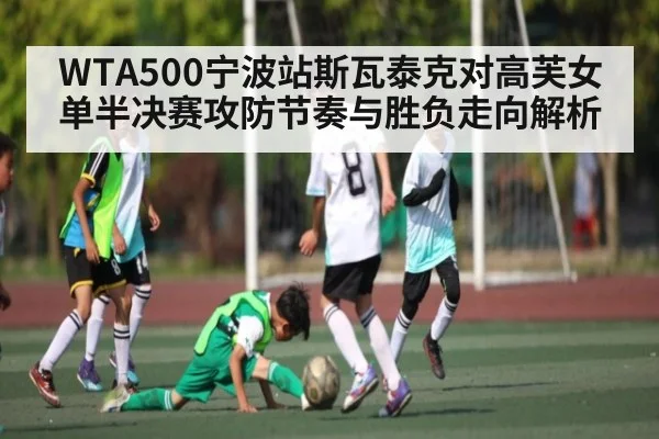 WTA500宁波站斯瓦泰克对高芙女单半决赛攻防节奏与胜负走向解析